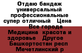 Отдаю бандаж универсальный профессиональные супер отличный › Цена ­ 900 - Все города Медицина, красота и здоровье » Другое   . Башкортостан респ.,Мечетлинский р-н